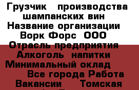 Грузчик   производства шампанских вин › Название организации ­ Ворк Форс, ООО › Отрасль предприятия ­ Алкоголь, напитки › Минимальный оклад ­ 30 000 - Все города Работа » Вакансии   . Томская обл.,Томск г.